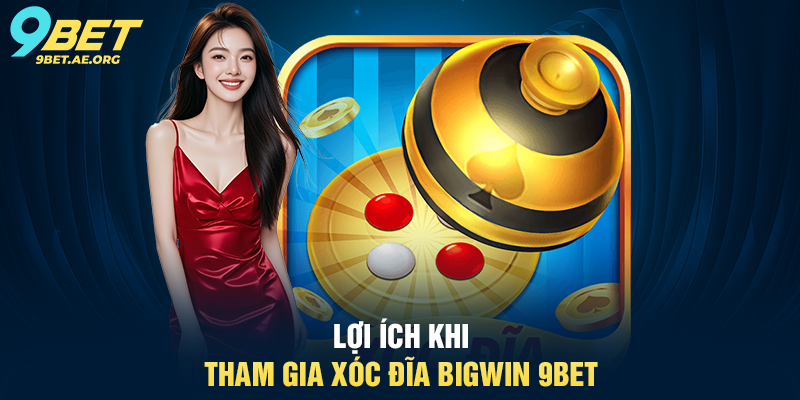 Xóc đĩa Bigwin 9BET – Trải nghiệm sòng bạc trực tuyến đầy thú vị Lợi ích khi tham gia Xóc đĩa Bigwin 9BET